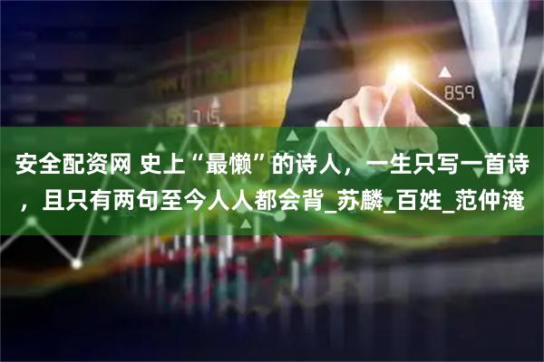 安全配资网 史上“最懒”的诗人，一生只写一首诗，且只有两句至今人人都会背_苏麟_百姓_范仲淹