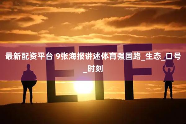 最新配资平台 9张海报讲述体育强国路_生态_口号_时刻
