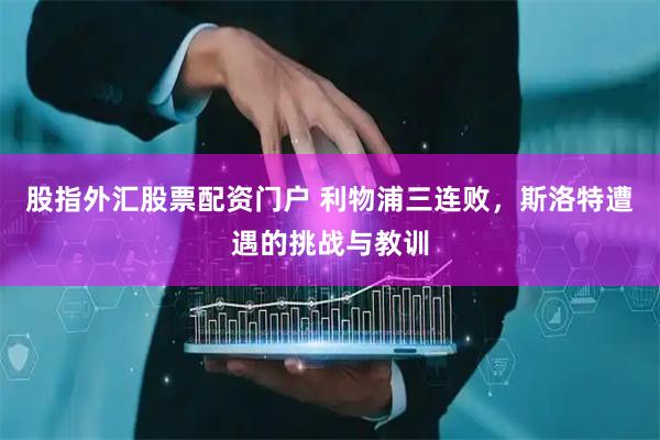 股指外汇股票配资门户 利物浦三连败，斯洛特遭遇的挑战与教训