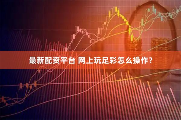 最新配资平台 网上玩足彩怎么操作？