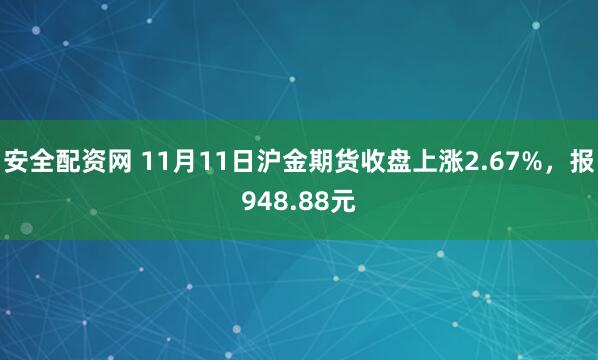 安全配资网 11月11日沪金期货收盘上涨2.67%，报948.88元
