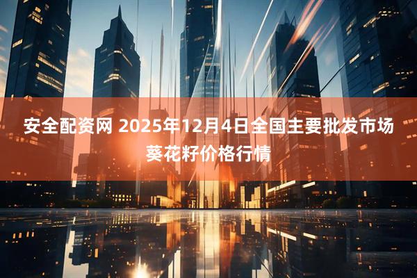 安全配资网 2025年12月4日全国主要批发市场葵花籽价格行情